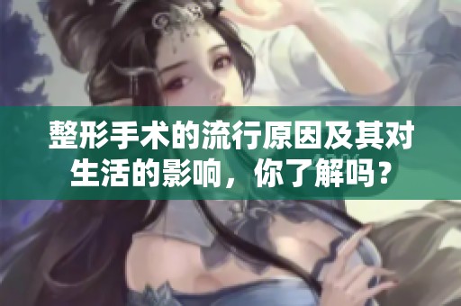 整形手术的流行原因及其对生活的影响，你了解吗？