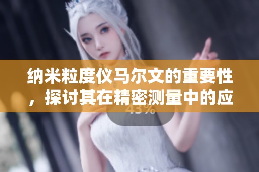 纳米粒度仪马尔文的重要性，探讨其在精密测量中的应用与优势