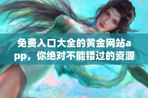 免费入口大全的黄金网站app，你绝对不能错过的资源推荐!