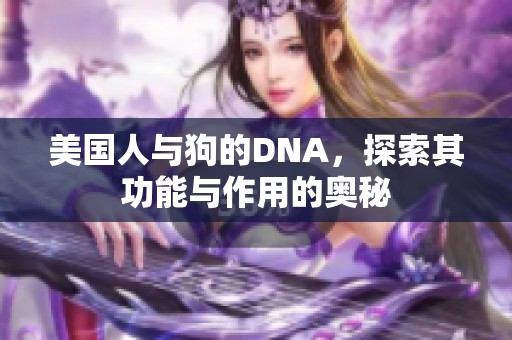 美国人与狗的DNA，探索其功能与作用的奥秘