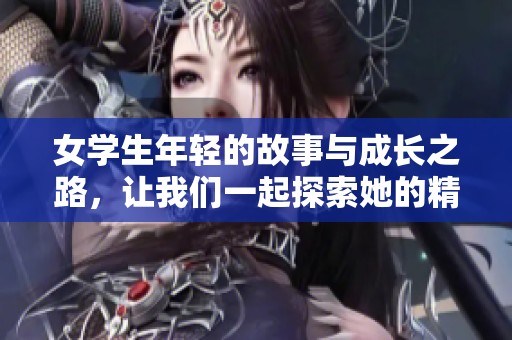 女学生年轻的故事与成长之路，让我们一起探索她的精彩旅程