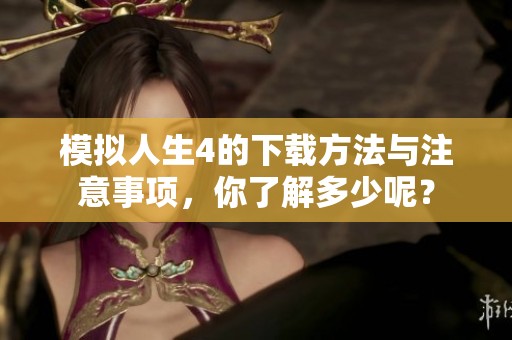 模拟人生4的下载方法与注意事项，你了解多少呢？
