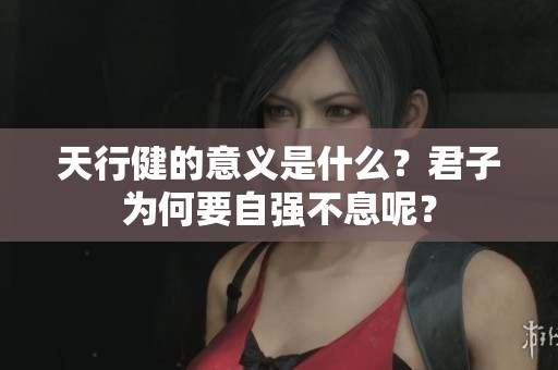 天行健的意义是什么？君子为何要自强不息呢？