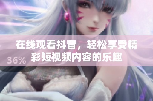 在线观看抖音，轻松享受精彩短视频内容的乐趣