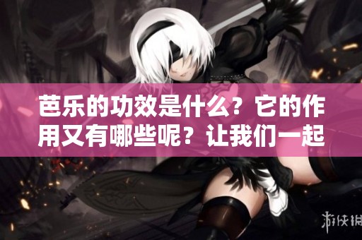 芭乐的功效是什么？它的作用又有哪些呢？让我们一起来了解一下！