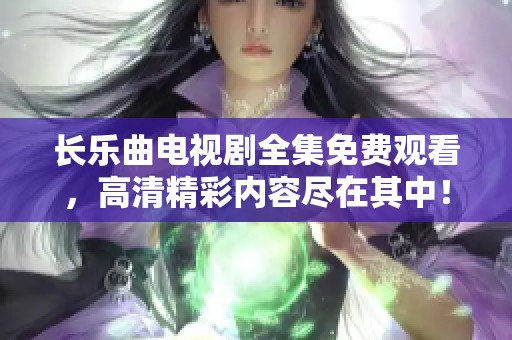 长乐曲电视剧全集免费观看，高清精彩内容尽在其中！