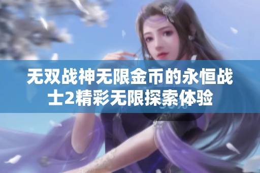 无双战神无限金币的永恒战士2精彩无限探索体验