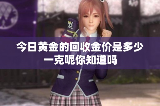 今日黄金的回收金价是多少一克呢你知道吗