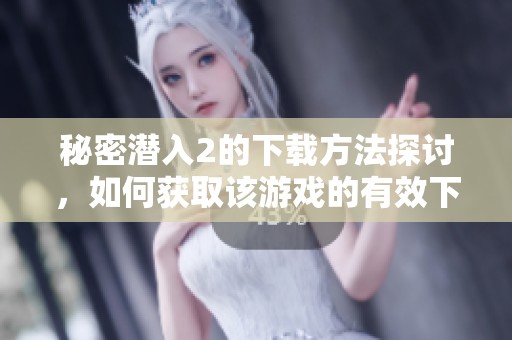 秘密潜入2的下载方法探讨，如何获取该游戏的有效下载链接