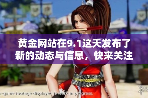 黄金网站在9.1这天发布了新的动态与信息，快来关注一下吧！