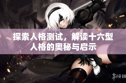 探索人格测试，解读十六型人格的奥秘与启示