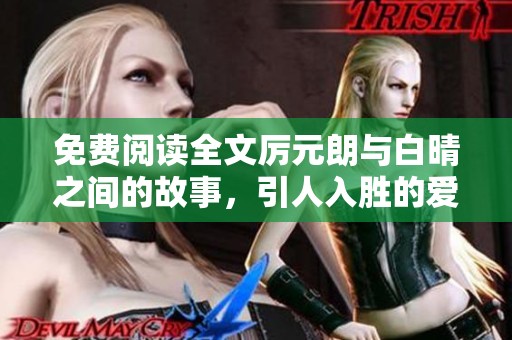 免费阅读全文厉元朗与白晴之间的故事，引人入胜的爱情情节揭秘