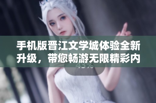 手机版晋江文学城体验全新升级，带您畅游无限精彩内容