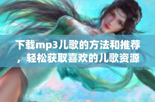 下载mp3儿歌的方法和推荐，轻松获取喜欢的儿歌资源