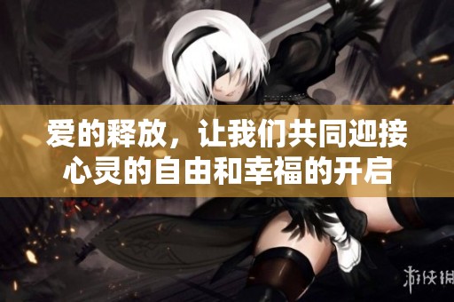 爱的释放，让我们共同迎接心灵的自由和幸福的开启