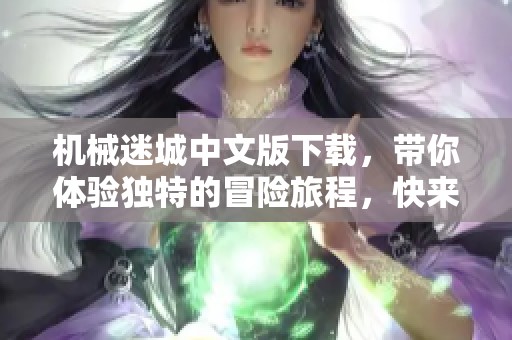 机械迷城中文版下载，带你体验独特的冒险旅程，快来获取吧！