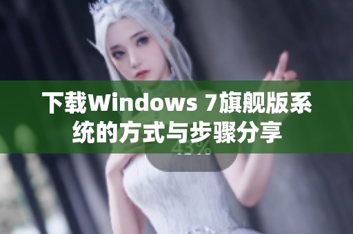 下载Windows 7旗舰版系统的方式与步骤分享