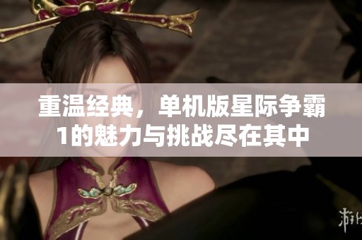 重温经典，单机版星际争霸1的魅力与挑战尽在其中