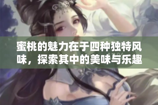 蜜桃的魅力在于四种独特风味，探索其中的美味与乐趣