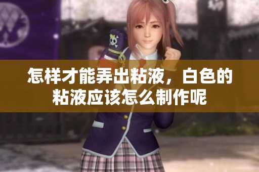 怎样才能弄出粘液，白色的粘液应该怎么制作呢