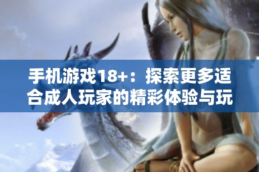 手机游戏18+：探索更多适合**玩家的精彩体验与玩法