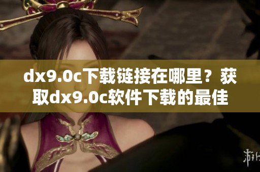 dx9.0c下载链接在哪里？获取dx9.0c软件下载的最佳方式是什么？