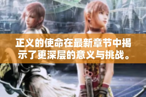 正义的使命在最新章节中揭示了更深层的意义与挑战。