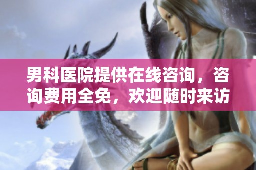 男科医院提供在线咨询，咨询费用全免，欢迎随时来访！