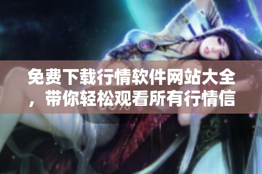 免费下载行情软件网站大全，带你轻松观看所有行情信息