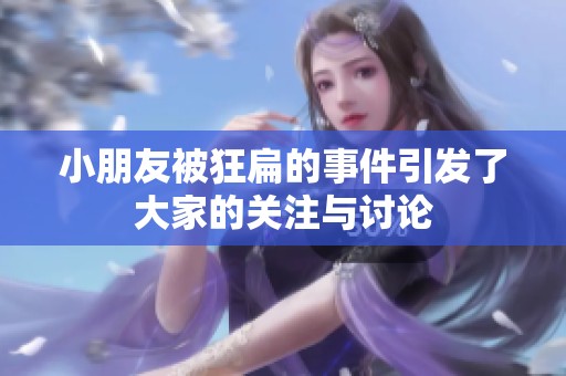 小朋友被狂扁的事件引发了大家的关注与讨论