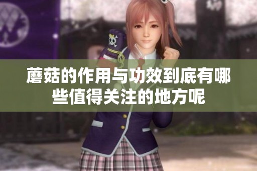 蘑菇的作用与功效到底有哪些值得关注的地方呢