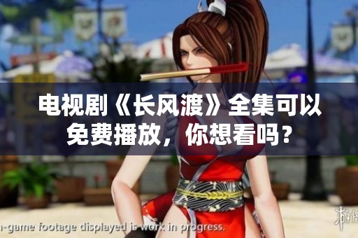 电视剧《长风渡》全集可以免费播放，你想看吗？