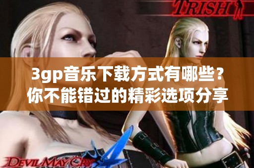 3gp音乐下载方式有哪些？你不能错过的精彩选项分享给你