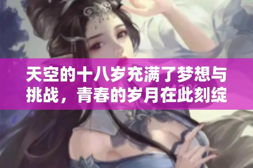 天空的十八岁充满了梦想与挑战，青春的岁月在此刻绽放光彩