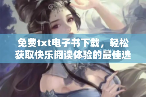 免费txt电子书下载，轻松获取快乐阅读体验的最佳选择！