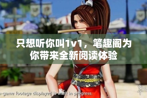 只想听你叫1v1，笔趣阁为你带来全新阅读体验