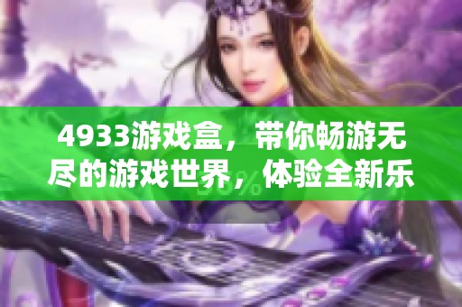 4933游戏盒，带你畅游无尽的游戏世界，体验全新乐趣与激情