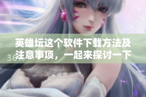 英雄坛这个软件下载方法及注意事项，一起来探讨一下吧！
