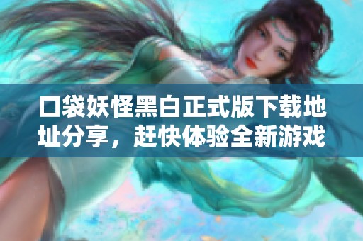 口袋妖怪黑白正式版下载地址分享，赶快体验全新游戏乐趣吧！