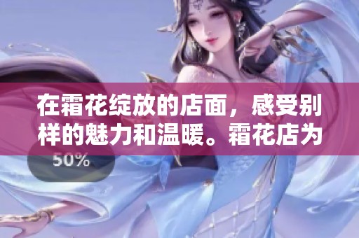 在霜花绽放的店面，感受别样的魅力和温暖。霜花店为你带来的奇妙体验。