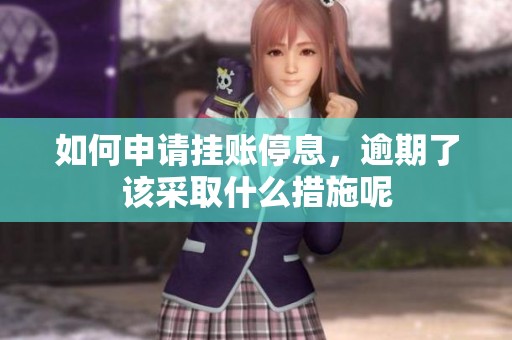 如何申请挂账停息，逾期了该采取什么措施呢