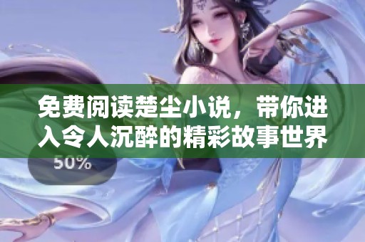免费阅读楚尘小说，带你进入令人沉醉的精彩故事世界！