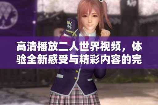高清播放二人世界视频，体验全新感受与精彩内容的完美融合