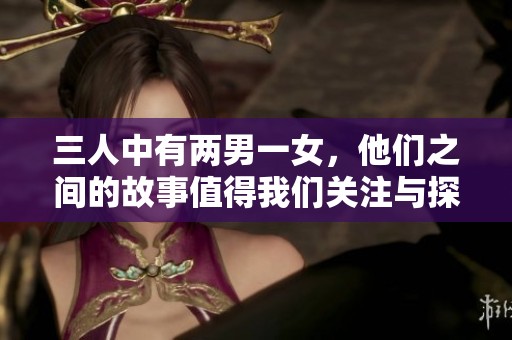 三人中有两男一女，他们之间的故事值得我们关注与探讨