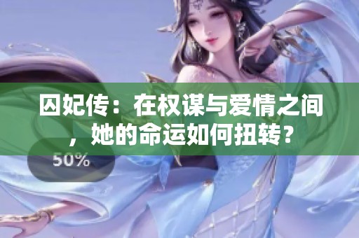 囚妃传：在权谋与爱情之间，她的命运如何扭转？