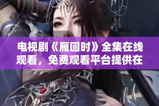 电视剧《雁回时》全集在线观看，免费观看平台提供在线播放服务。