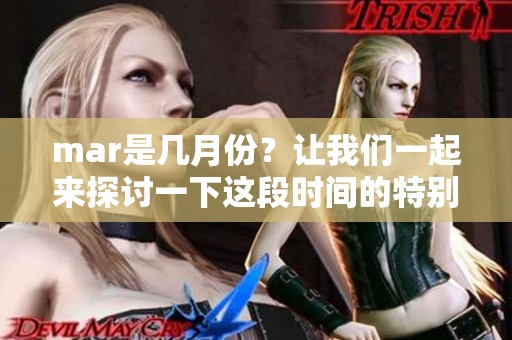 mar是几月份？让我们一起来探讨一下这段时间的特别含义。