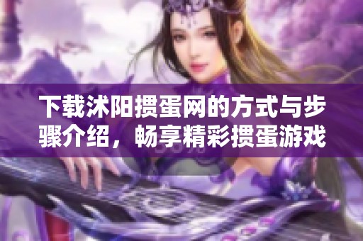下载沭阳掼蛋网的方式与步骤介绍，畅享精彩掼蛋游戏体验