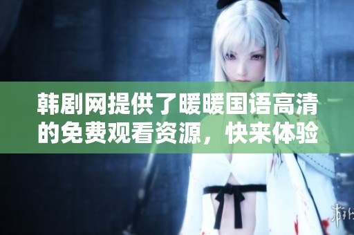 韩剧网提供了暖暖国语高清的免费观看资源，快来体验精彩内容吧！