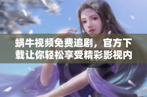 蜗牛视频免费追剧，官方下载让你轻松享受精彩影视内容